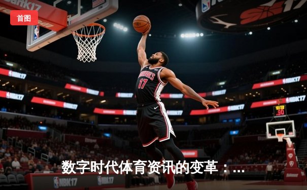 数字时代体育资讯的变革：从信息传递到沉浸式体验