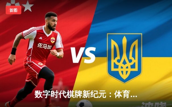 数字时代棋牌新纪元：体育精神与科技赋能的深度融合