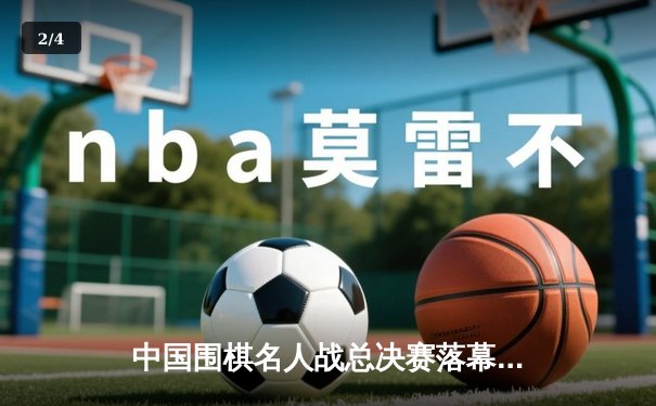 中国围棋名人战总决赛落幕，柯洁逆转夺冠再添传奇 - 2