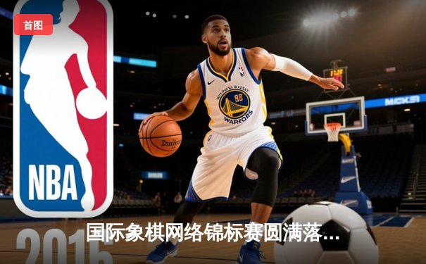 国际象棋网络锦标赛圆满落幕，中国小将李哲豪力克俄罗斯名将夺冠